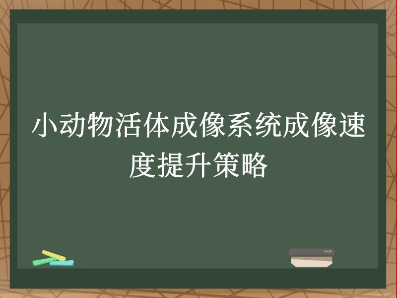 小动物活体成像系统成像速度提升策略